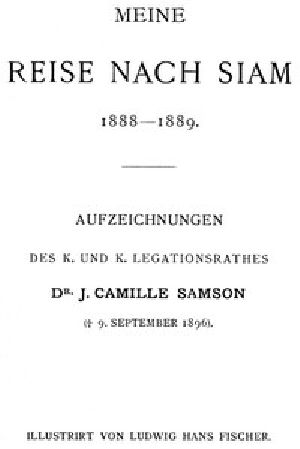 [Gutenberg 48374] • Meine Reise nach Siam 1888-1889. / Aufzeichnungen des k. und k. Legationsrathes Dr. J. Camille Samson